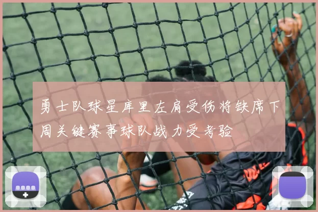 勇士队球星库里左肩受伤将缺席下周关键赛事球队战力受考验