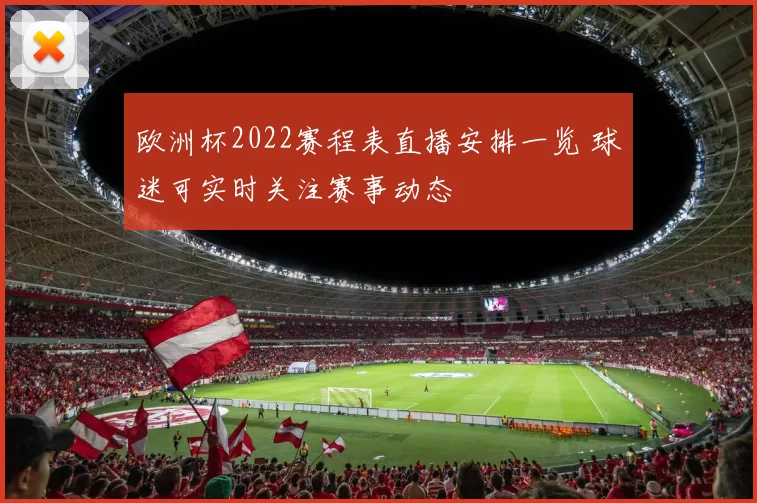 欧洲杯2022赛程表直播安排一览 球迷可实时关注赛事动态