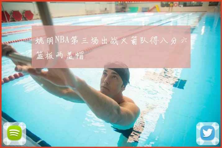 姚明NBA第三场出战火箭队得八分六篮板两盖帽
