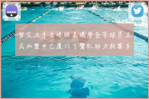 努艾力李岳峰顾嘉逸廖垒等球员正式加盟中乙厦门飞鹭队助力新赛季
