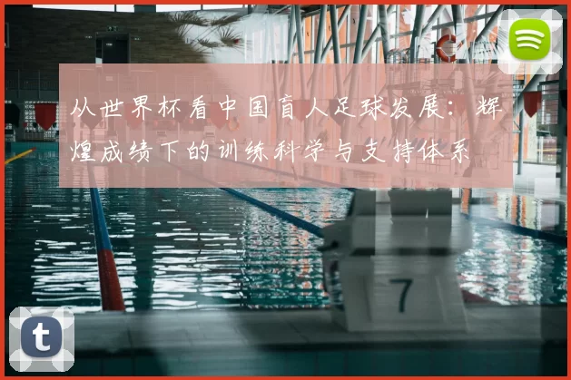 从世界杯看中国盲人足球发展：辉煌成绩下的训练科学与支持体系