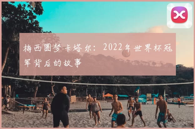 梅西圆梦卡塔尔:2022年世界杯冠军背后的故事