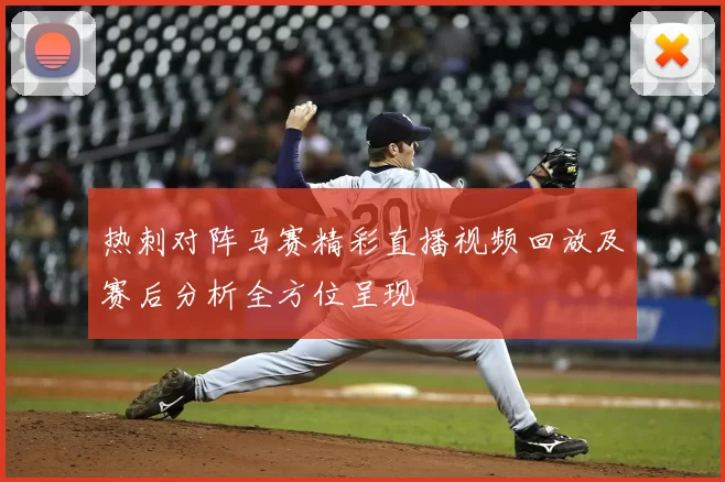 热刺对阵马赛精彩直播视频回放及赛后分析全方位呈现