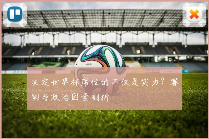 决定世界杯席位的不仅是实力？赛制与政治因素剖析
