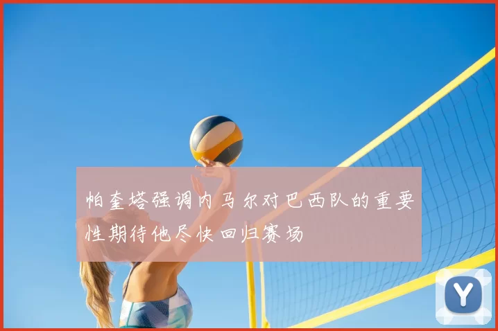 帕奎塔强调内马尔对巴西队的重要性期待他尽快回归赛场