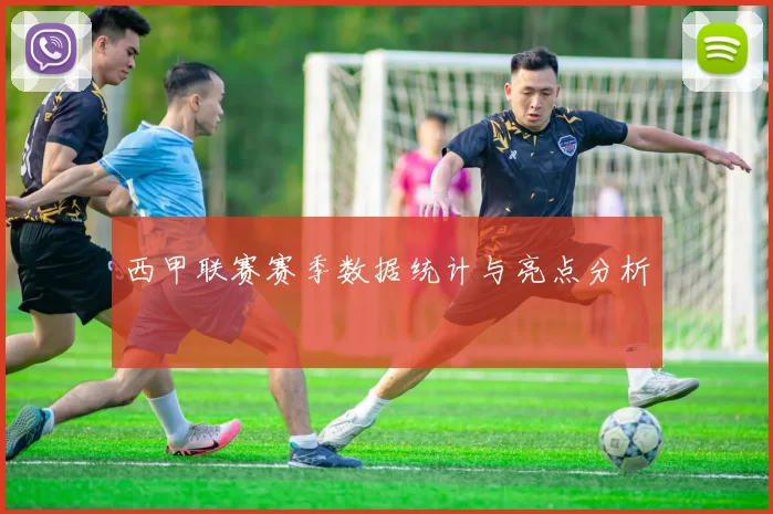 西甲联赛赛季数据统计与亮点分析