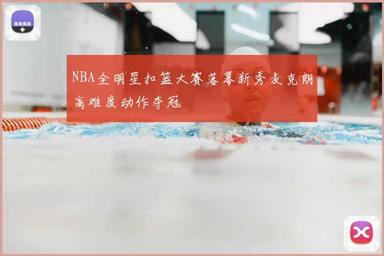 NBA全明星扣篮大赛落幕新秀麦克朗高难度动作夺冠