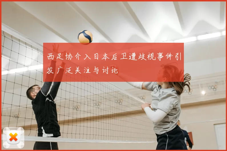 西足协介入日本后卫遭歧视事件引发广泛关注与讨论