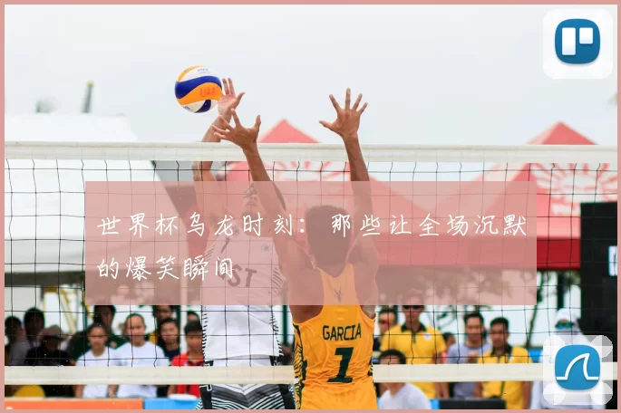 世界杯乌龙时刻:那些让全场沉默的爆笑瞬间