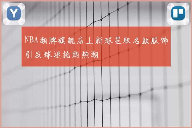 NBA潮牌旗舰店上新球星联名款服饰引发球迷抢购热潮
