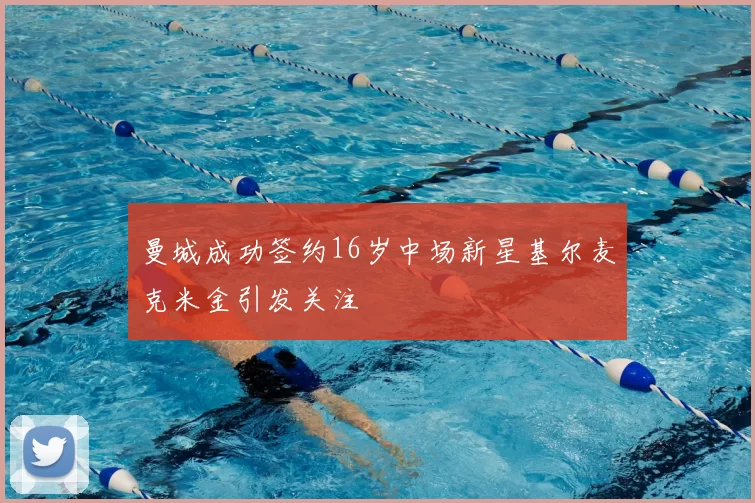 曼城成功签约16岁中场新星基尔麦克米金引发关注
