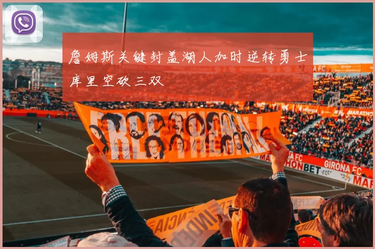 詹姆斯关键封盖湖人加时逆转勇士库里空砍三双