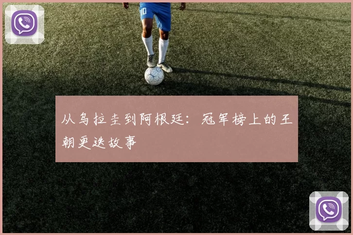 从乌拉圭到阿根廷:冠军榜上的王朝更迭故事