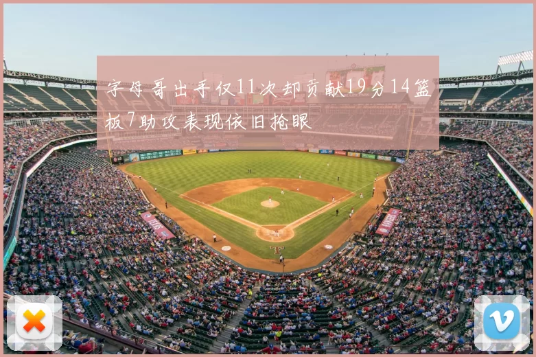 字母哥出手仅11次却贡献19分14篮板7助攻表现依旧抢眼