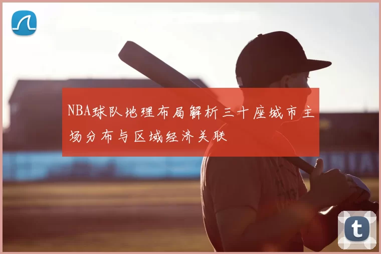 NBA球队地理布局解析三十座城市主场分布与区域经济关联