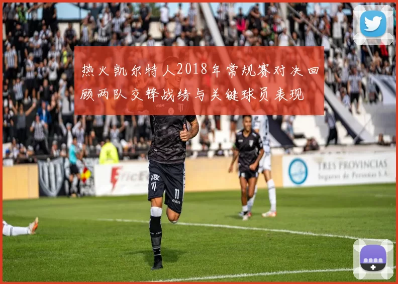 热火凯尔特人2018年常规赛对决回顾两队交锋战绩与关键球员表现