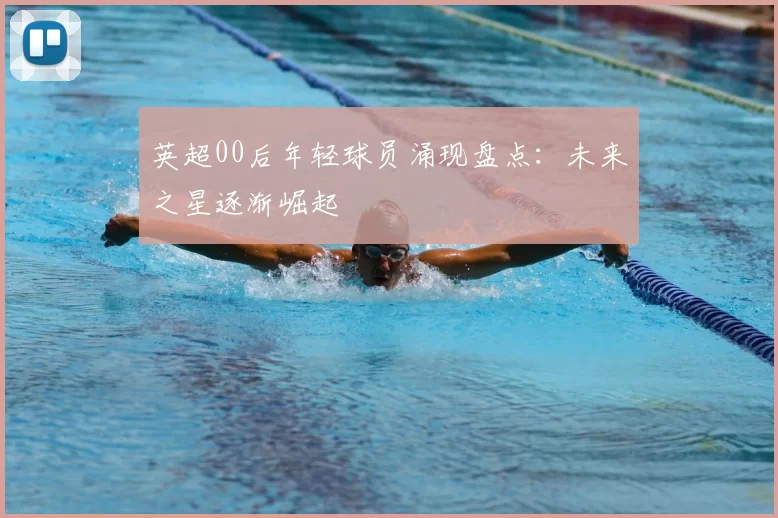 英超00后年轻球员涌现盘点：未来之星逐渐崛起