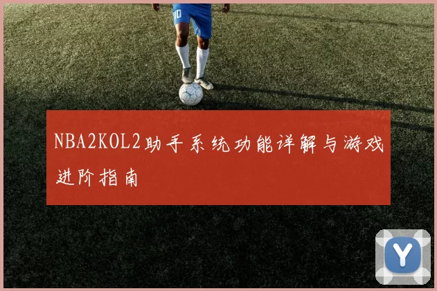 NBA2KOL2助手系统功能详解与游戏进阶指南
