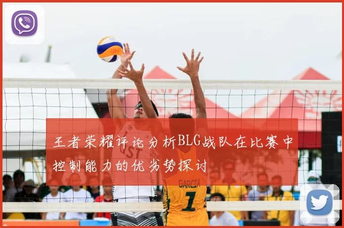 王者荣耀评论分析BLG战队在比赛中控制能力的优劣势探讨