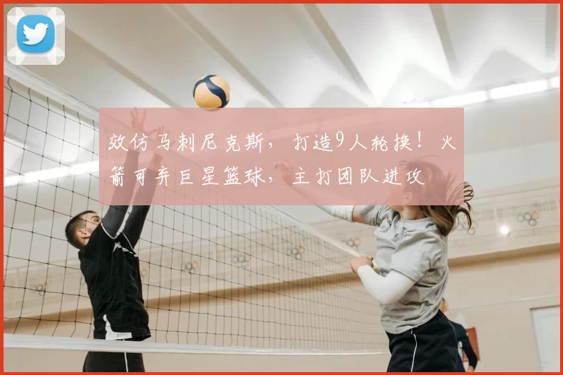 效仿马刺尼克斯,打造9人轮换!火箭可弃巨星篮球,主打团队进攻
