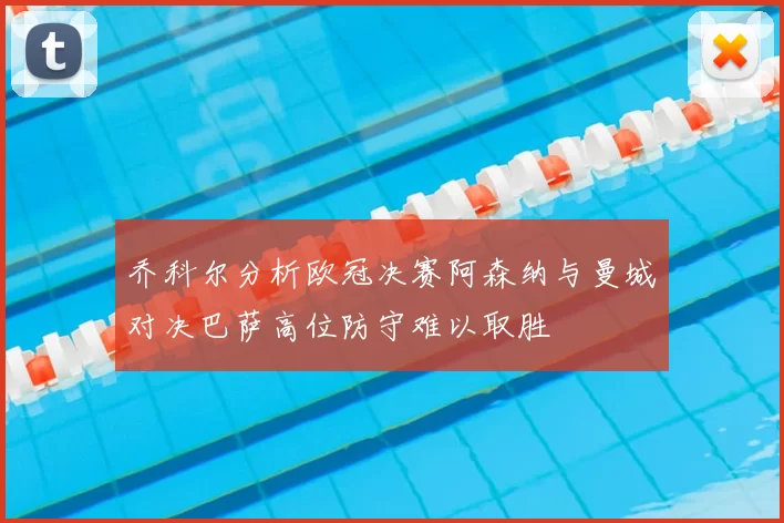 乔科尔分析欧冠决赛阿森纳与曼城对决巴萨高位防守难以取胜