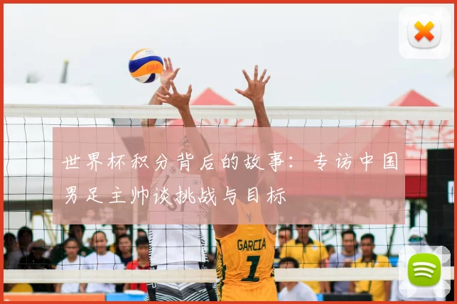 世界杯积分背后的故事：专访中国男足主帅谈挑战与目标