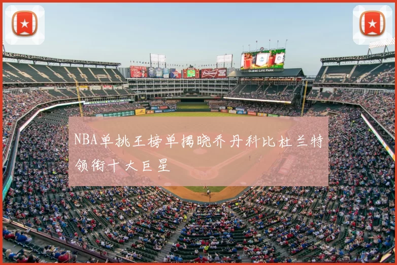 NBA单挑王榜单揭晓乔丹科比杜兰特领衔十大巨星