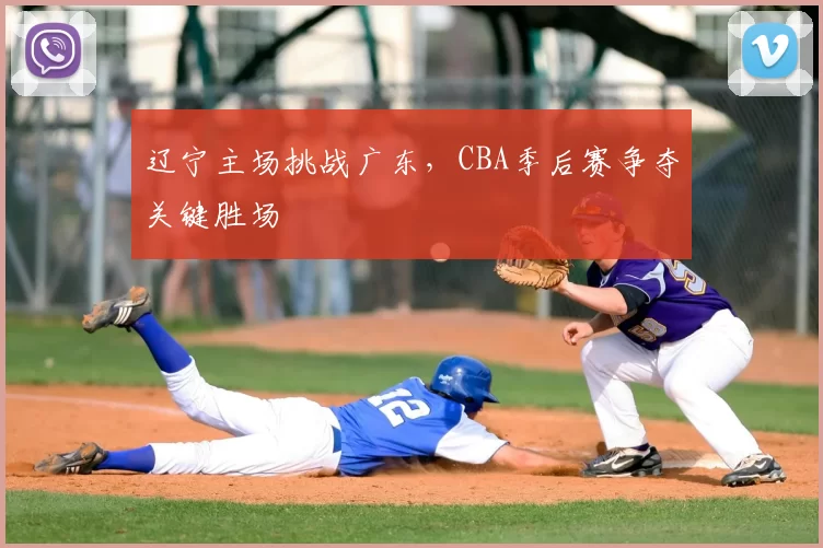 辽宁主场挑战广东,CBA季后赛争夺关键胜场