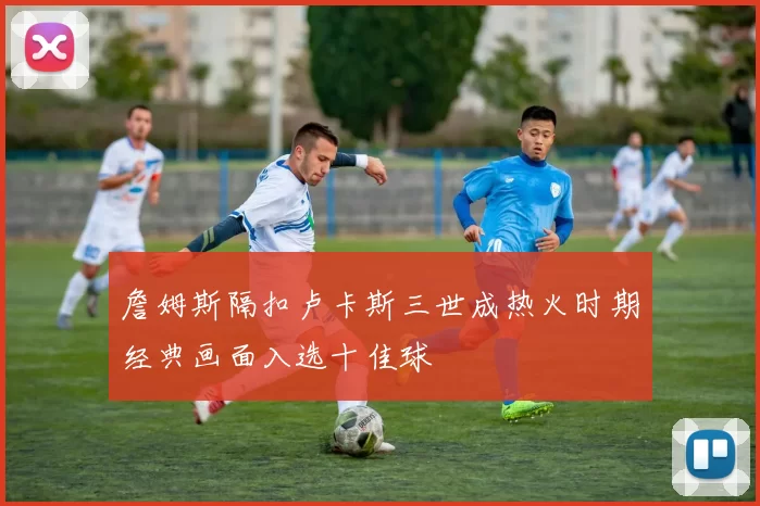 詹姆斯隔扣卢卡斯三世成热火时期经典画面入选十佳球