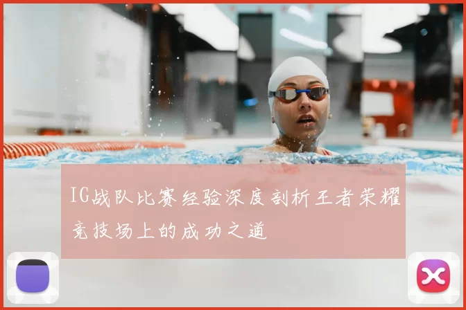 IG战队比赛经验深度剖析王者荣耀竞技场上的成功之道