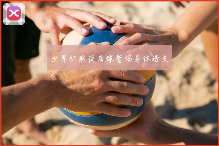 世界杯熬夜看球警惕身体透支