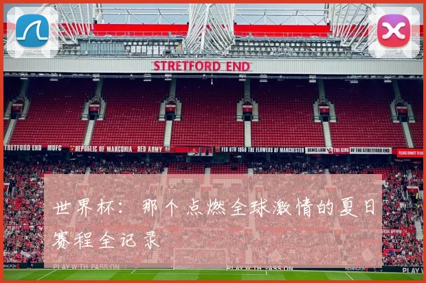 世界杯:那个点燃全球激情的夏日赛程全记录