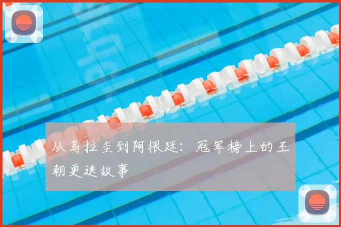 从乌拉圭到阿根廷:冠军榜上的王朝更迭故事