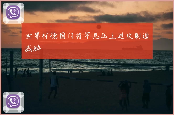 世界杯德国门将罕见压上进攻制造威胁