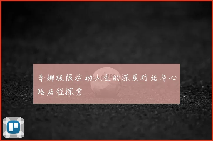 李娜极限运动人生的深度对话与心路历程探索