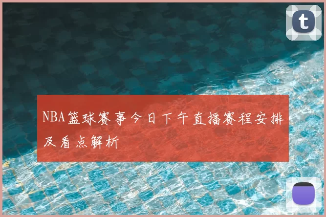 NBA篮球赛事今日下午直播赛程安排及看点解析
