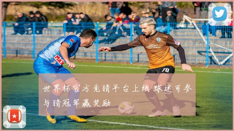 世界杯官方竞猜平台上线 球迷可参与猜冠军赢奖励