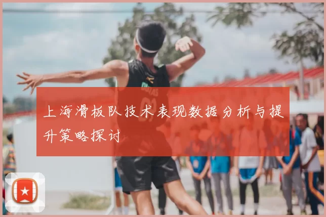 上海滑板队技术表现数据分析与提升策略探讨