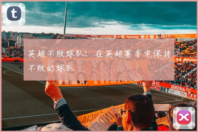 英超不败球队:在英超赛季中保持不败的球队