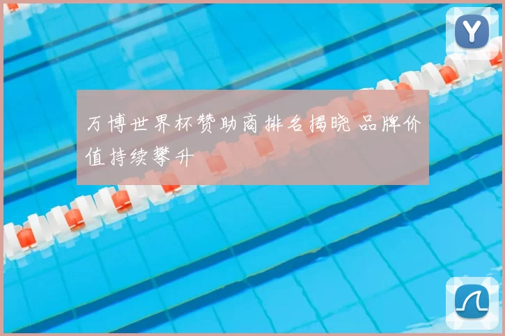 万博世界杯赞助商排名揭晓 品牌价值持续攀升