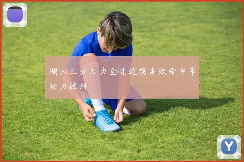 湖人三分火力全开连场高效命中率助力胜利