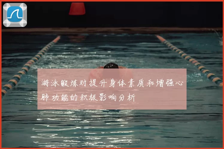 游泳锻炼对提升身体素质和增强心肺功能的积极影响分析
