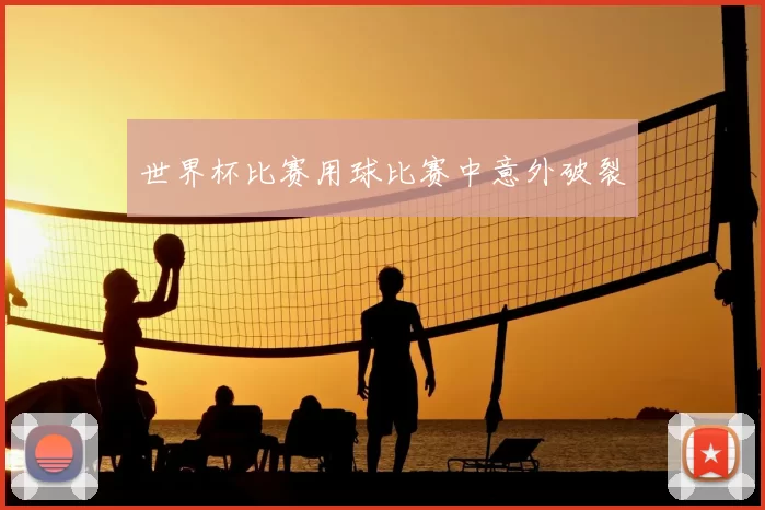 世界杯比赛用球比赛中意外破裂