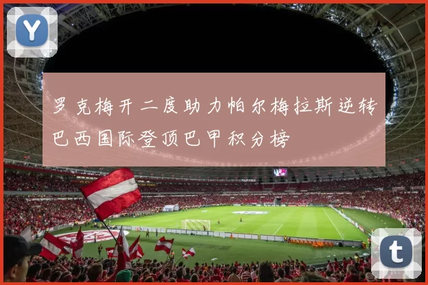 罗克梅开二度助力帕尔梅拉斯逆转巴西国际登顶巴甲积分榜