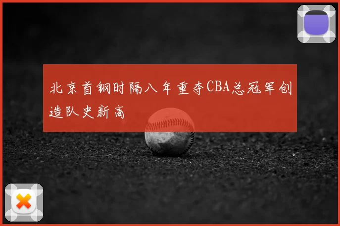 北京首钢时隔八年重夺CBA总冠军创造队史新高