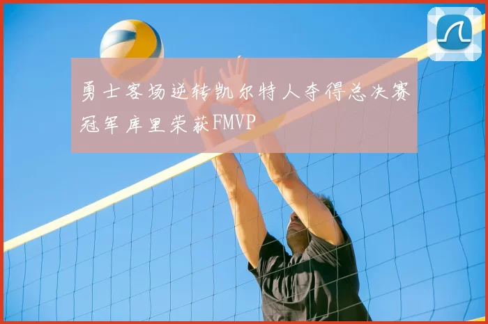勇士客场逆转凯尔特人夺得总决赛冠军库里荣获FMVP