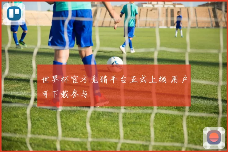 世界杯官方竞猜平台正式上线 用户可下载参与