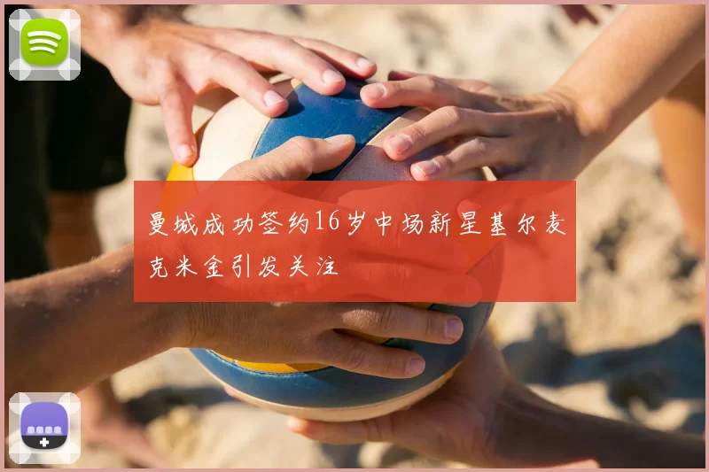 曼城成功签约16岁中场新星基尔麦克米金引发关注