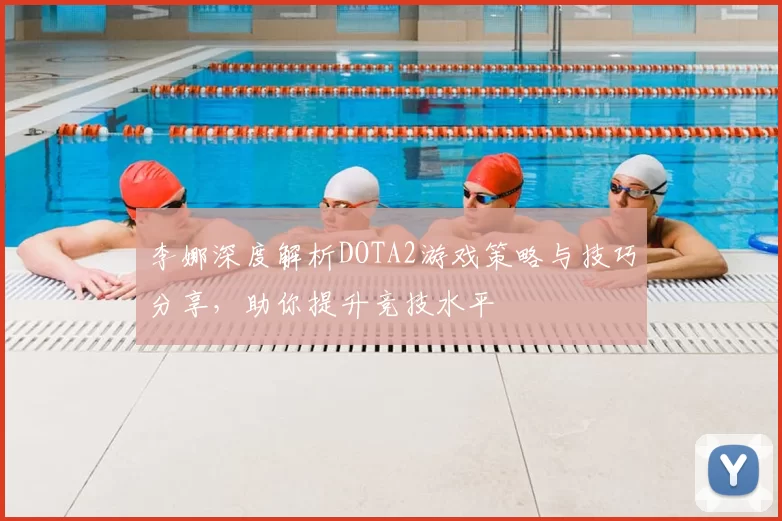 李娜深度解析DOTA2游戏策略与技巧分享，助你提升竞技水平