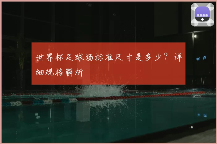 世界杯足球场标准尺寸是多少？详细规格解析
